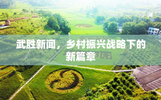 武勝新聞，鄉(xiāng)村振興戰(zhàn)略下的新篇章