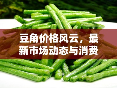 豆角價格風云，最新市場動態(tài)與消費者指南