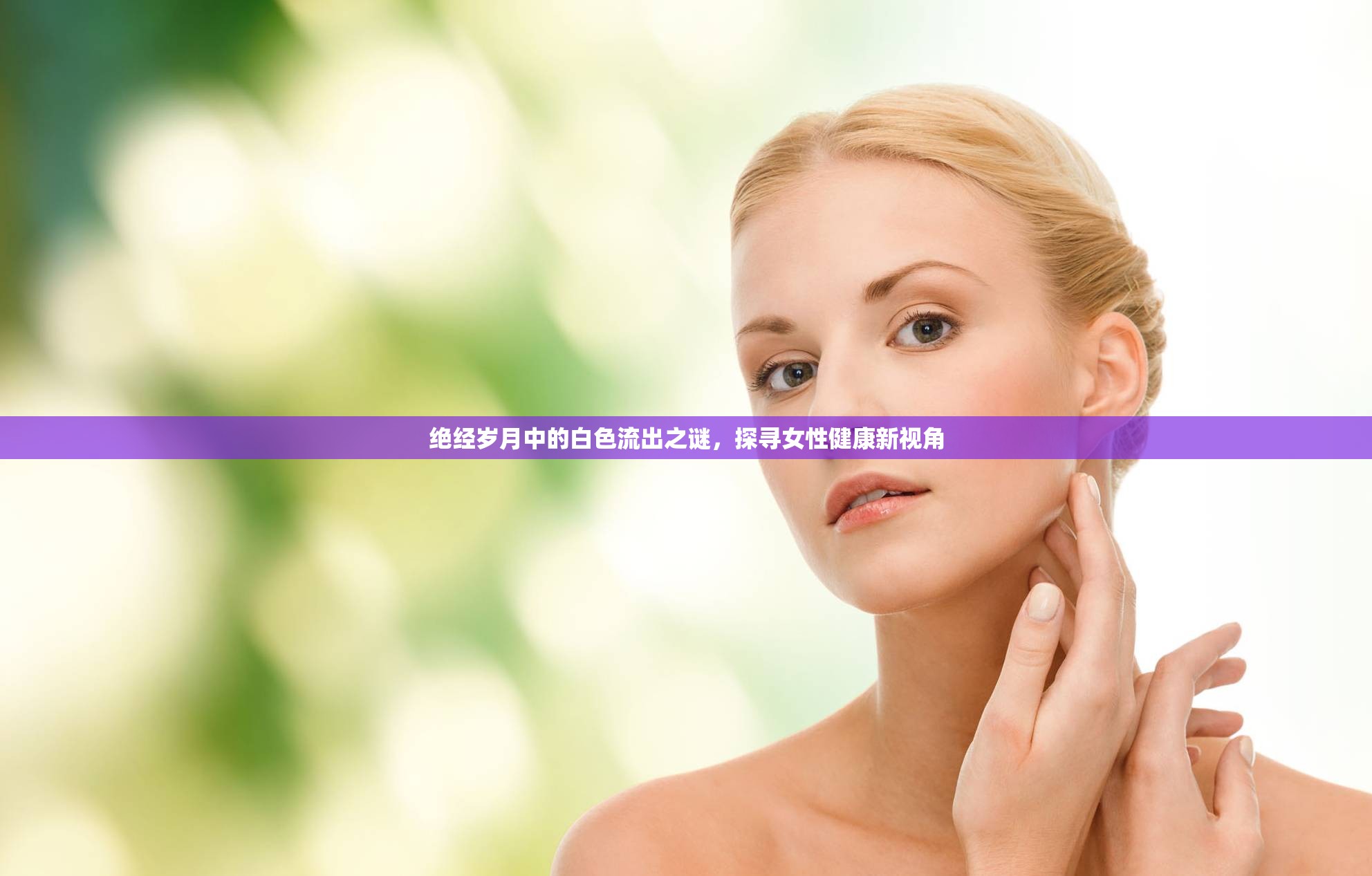 絕經(jīng)歲月中的白色流出之謎，探尋女性健康新視角