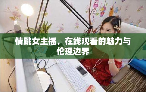 情跳女主播，在線觀看的魅力與倫理邊界