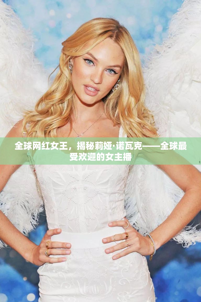 全球網(wǎng)紅女王，揭秘莉婭·諾瓦克——全球最受歡迎的女主播