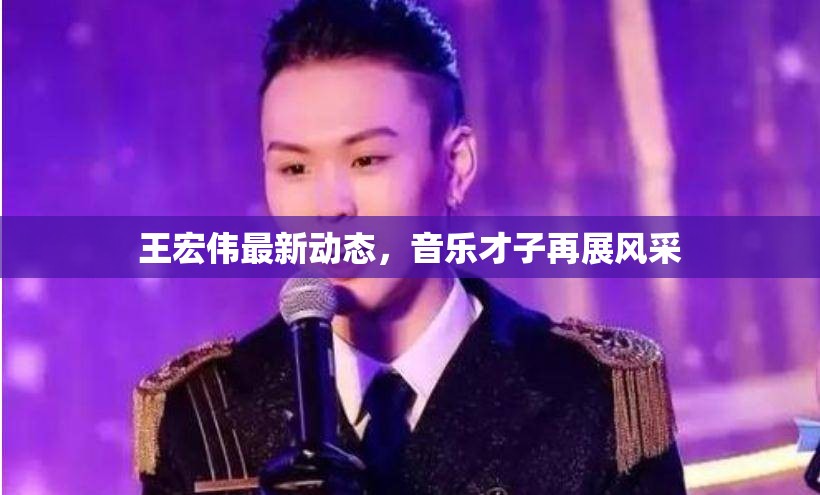 王宏偉最新動態(tài)，音樂才子再展風采