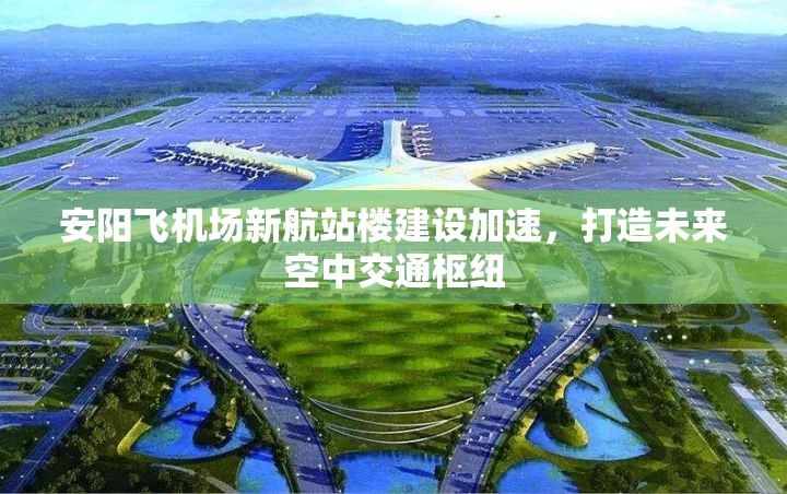 安陽飛機(jī)場(chǎng)新航站樓建設(shè)加速，打造未來空中交通樞紐