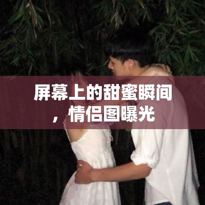 屏幕上的甜蜜瞬間，情侶圖曝光