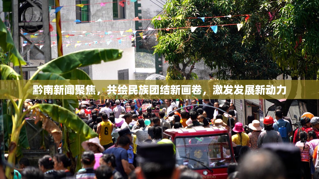 黔南新聞聚焦，共繪民族團(tuán)結(jié)新畫卷，激發(fā)發(fā)展新動力