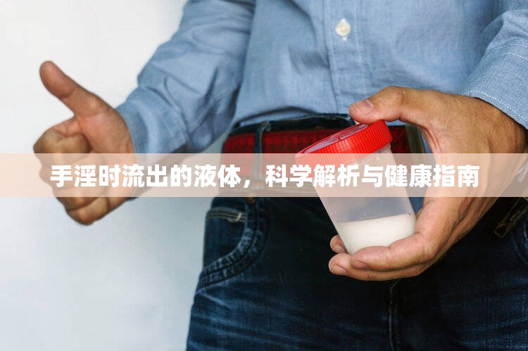 手淫時流出的液體，科學(xué)解析與健康指南