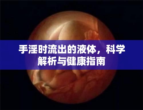 手淫時流出的液體，科學(xué)解析與健康指南