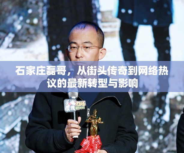 石家莊磊哥，從街頭傳奇到網絡熱議的最新轉型與影響