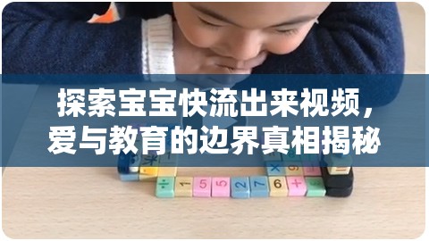 探索寶寶快流出來視頻，愛與教育的邊界真相揭秘