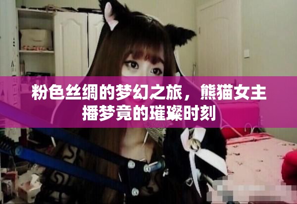 粉色絲綢的夢幻之旅，熊貓女主播夢竟的璀璨時刻