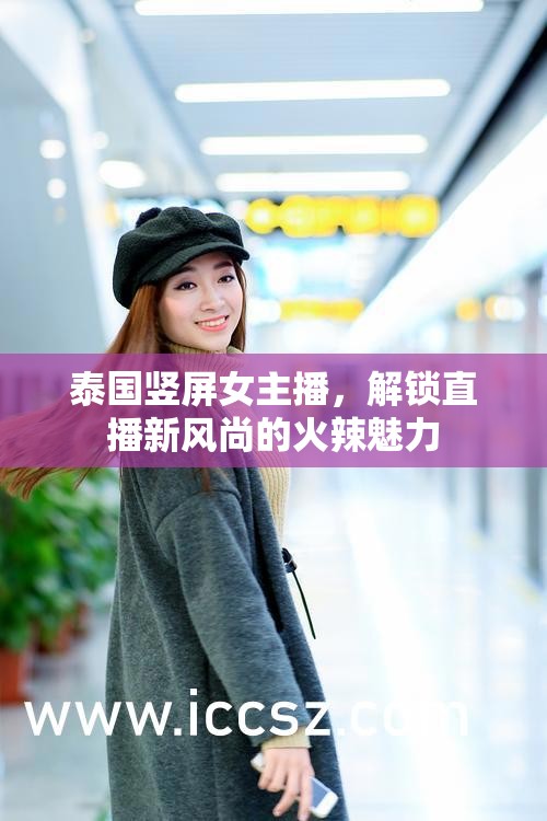 泰國豎屏女主播，解鎖直播新風(fēng)尚的火辣魅力