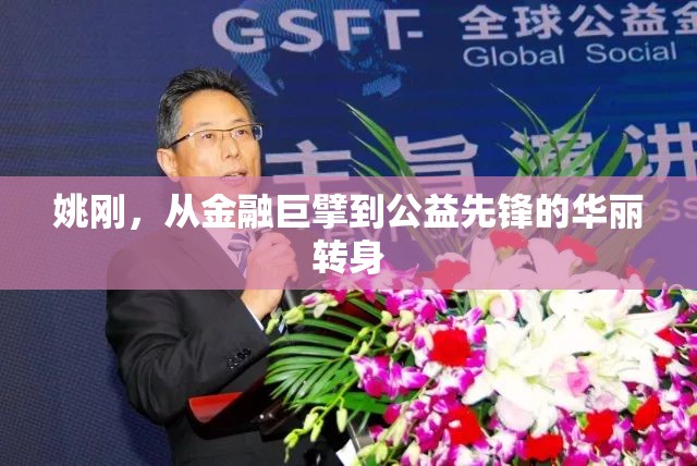 姚剛，從金融巨擘到公益先鋒的華麗轉(zhuǎn)身