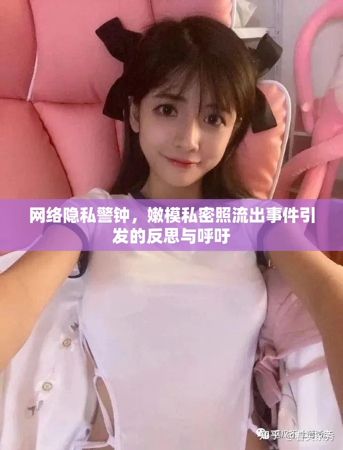 網絡隱私警鐘，嫩模私密照流出事件引發(fā)的反思與呼吁