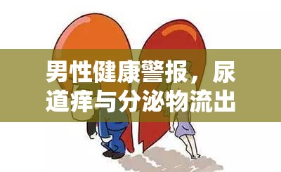 男性健康警報，尿道癢與分泌物流出——不可忽視的信號