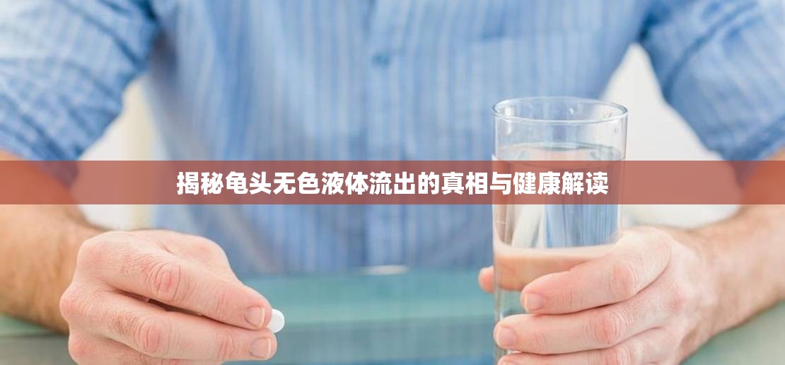 揭秘龜頭無色液體流出的真相與健康解讀