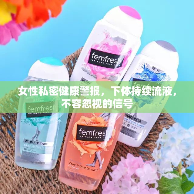 女性私密健康警報，下體持續(xù)流液，不容忽視的信號