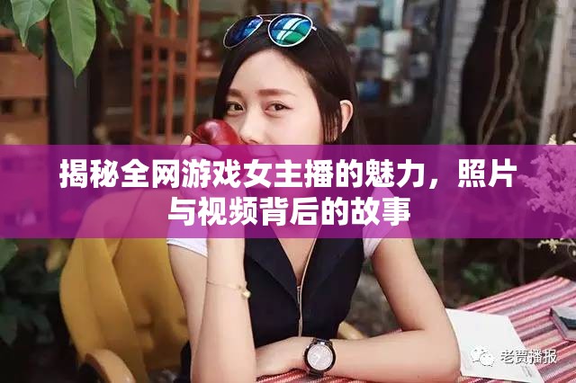 揭秘全網(wǎng)游戲女主播的魅力，照片與視頻背后的故事