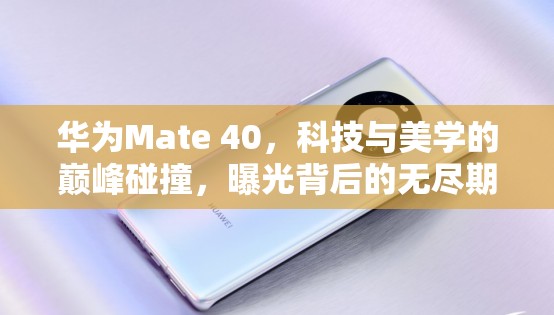 華為Mate 40，科技與美學(xué)的巔峰碰撞，曝光背后的無盡期待與猜想