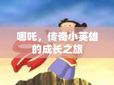 哪吒，傳奇小英雄的成長之旅