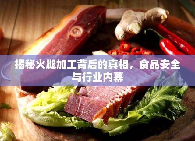 揭秘火腿加工背后的真相，食品安全與行業(yè)內(nèi)幕