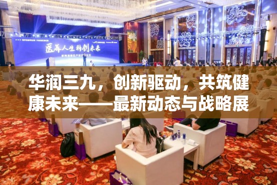 華潤(rùn)三九，創(chuàng)新驅(qū)動(dòng)，共筑健康未來(lái)——最新動(dòng)態(tài)與戰(zhàn)略展望
