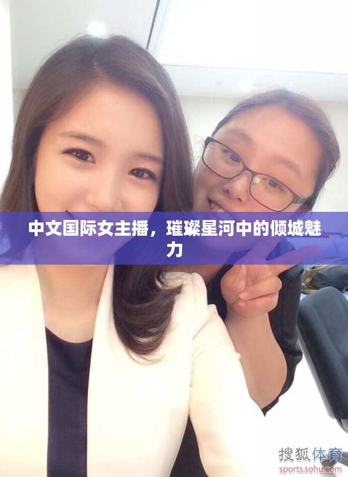中文國際女主播，璀璨星河中的傾城魅力