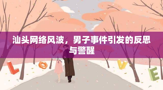 汕頭網(wǎng)絡(luò)風(fēng)波，男子事件引發(fā)的反思與警醒