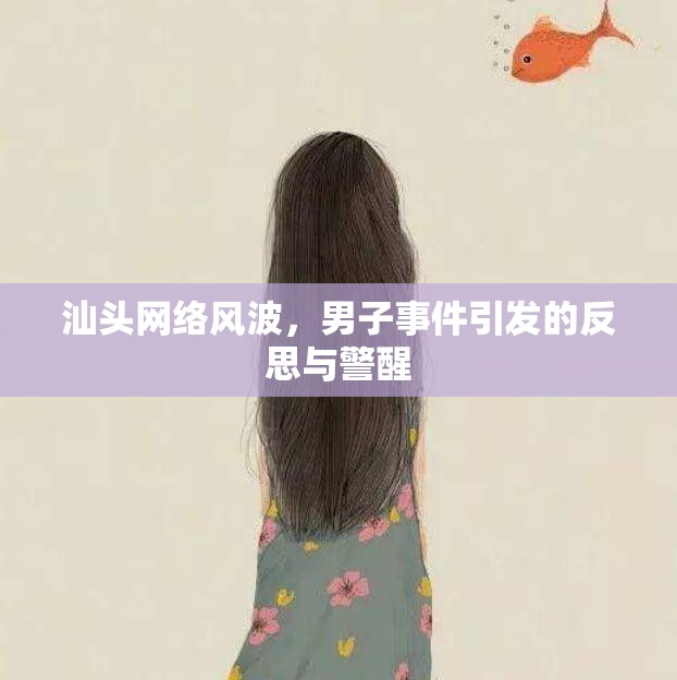 汕頭網(wǎng)絡(luò)風(fēng)波，男子事件引發(fā)的反思與警醒