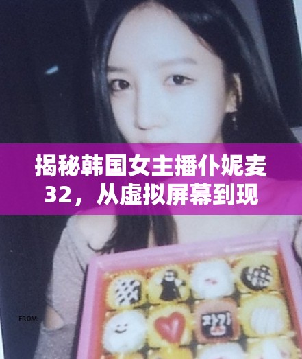 揭秘韓國女主播仆妮麥32，從虛擬屏幕到現(xiàn)實舞臺的魅力之旅