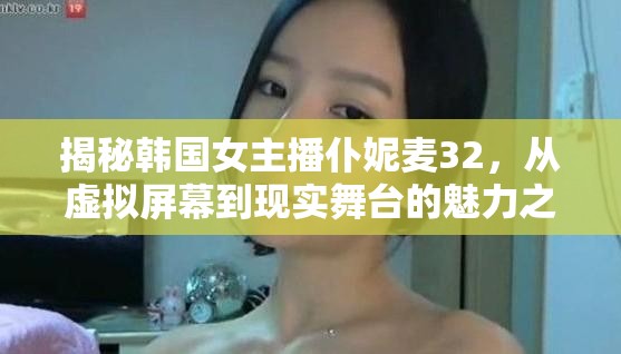 揭秘韓國女主播仆妮麥32，從虛擬屏幕到現(xiàn)實舞臺的魅力之旅