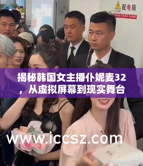揭秘韓國女主播仆妮麥32，從虛擬屏幕到現(xiàn)實舞臺的魅力之旅