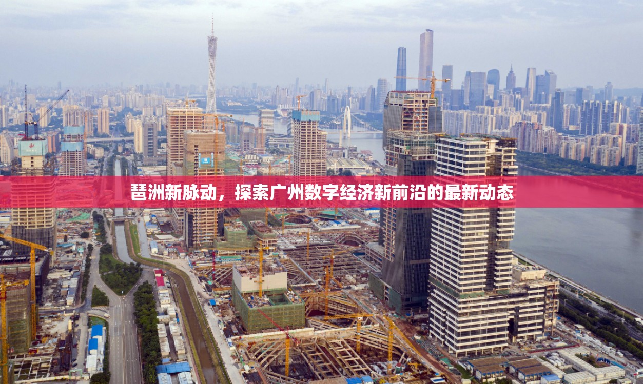 琶洲新脈動(dòng)，探索廣州數(shù)字經(jīng)濟(jì)新前沿的最新動(dòng)態(tài)