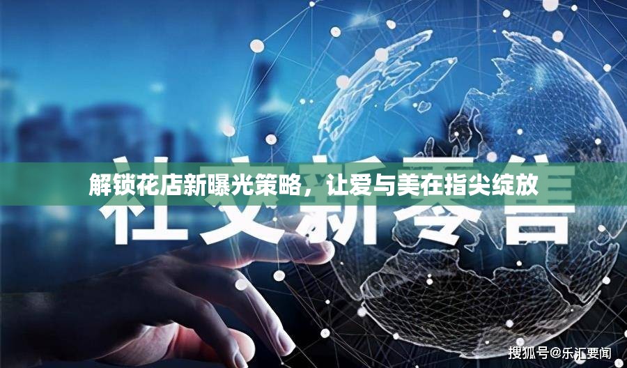 解鎖花店新曝光策略，讓愛與美在指尖綻放