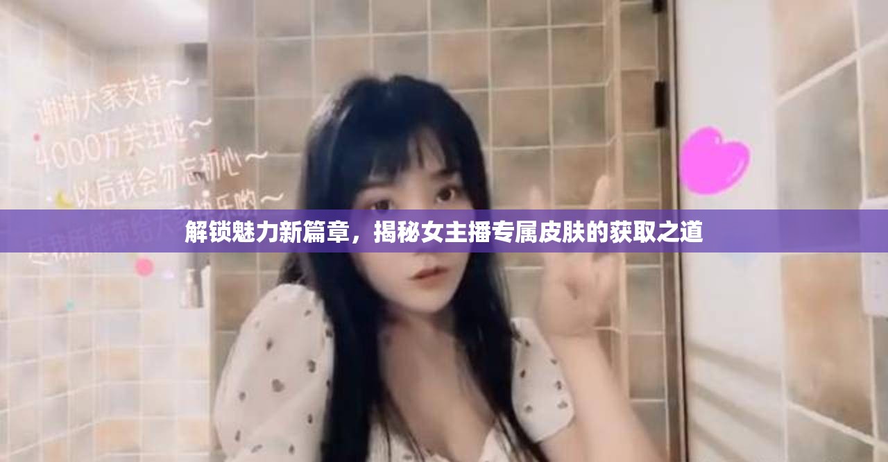 解鎖魅力新篇章，揭秘女主播專屬皮膚的獲取之道