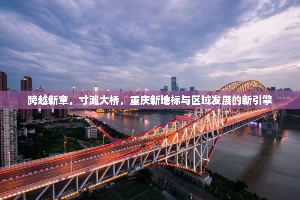 跨越新章，寸灘大橋，重慶新地標與區(qū)域發(fā)展的新引擎