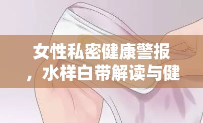 女性私密健康警報(bào)，水樣白帶解讀與健康信號(hào)