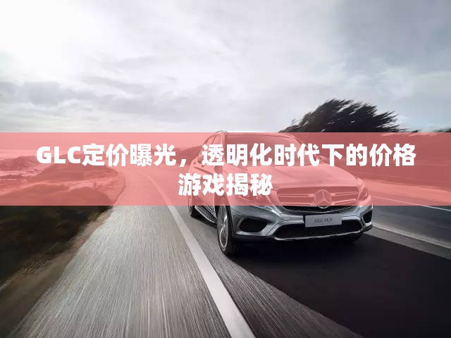 GLC定價曝光，透明化時代下的價格游戲揭秘