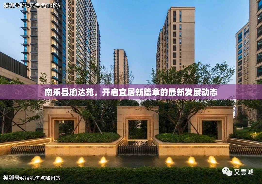南樂縣瑜達(dá)苑，開啟宜居新篇章的最新發(fā)展動(dòng)態(tài)
