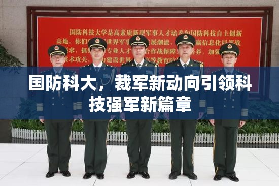 國防科大，裁軍新動(dòng)向引領(lǐng)科技強(qiáng)軍新篇章