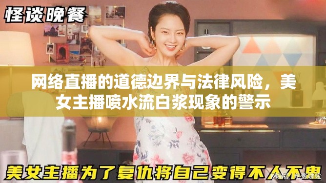 網(wǎng)絡(luò)直播的道德邊界與法律風(fēng)險(xiǎn)，美女主播噴水流白漿現(xiàn)象的警示
