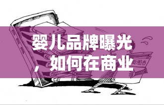 嬰兒品牌曝光，如何在商業(yè)利益與隱私保護間尋找微妙平衡
