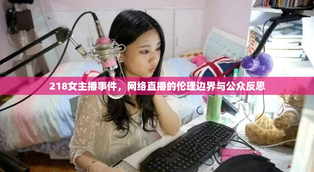 218女主播事件，網(wǎng)絡直播的倫理邊界與公眾反思