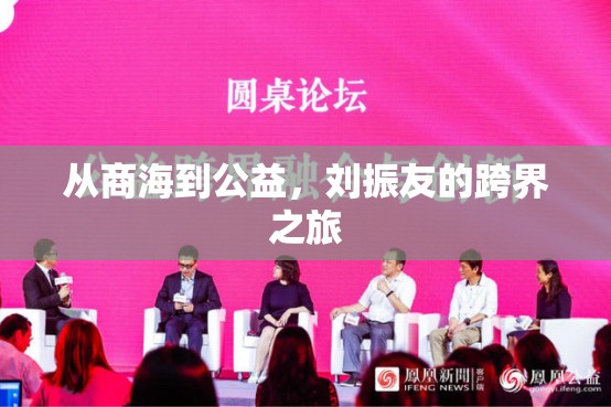 從商海到公益，劉振友的跨界之旅