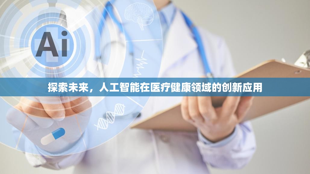探索未來，人工智能在醫(yī)療健康領(lǐng)域的創(chuàng)新應(yīng)用