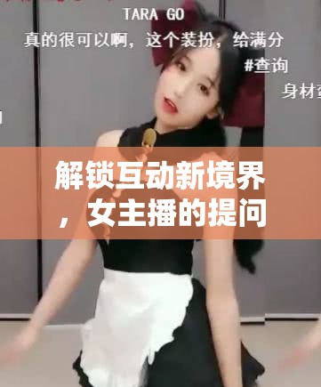 解鎖互動新境界，女主播的提問藝術(shù)與智慧