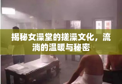 揭秘女澡堂的搓澡文化，流淌的溫暖與秘密