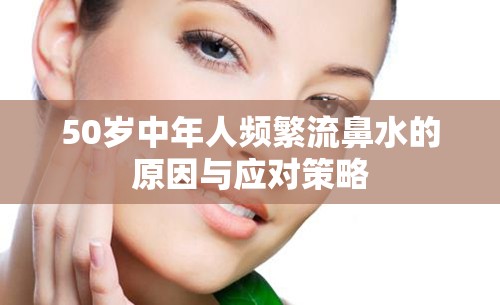 50歲中年人頻繁流鼻水的原因與應(yīng)對策略