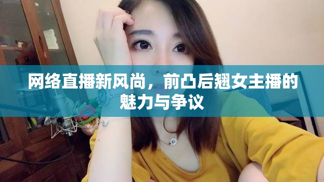 網(wǎng)絡(luò)直播新風(fēng)尚，前凸后翹女主播的魅力與爭(zhēng)議
