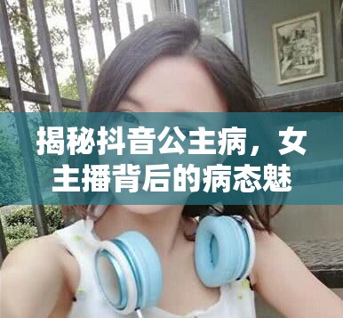 揭秘抖音公主病，女主播背后的病態(tài)魅力