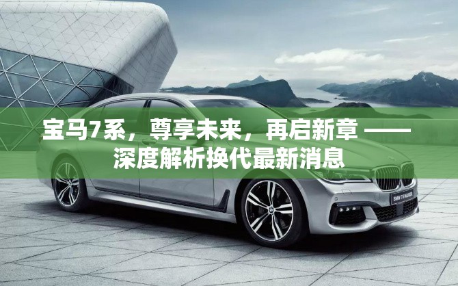 寶馬7系，尊享未來，再啟新章 —— 深度解析換代最新消息
